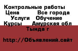 Контрольные работы. › Цена ­ 900 - Все города Услуги » Обучение. Курсы   . Амурская обл.,Тында г.